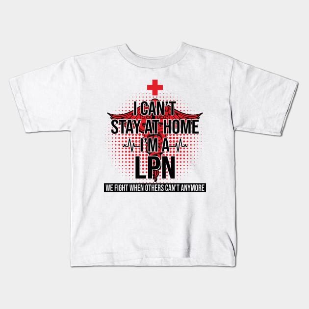 I Can't Stay At Home I'm A LPN We Fight - Nurse Gift Kids T-Shirt by bunnierosoff21835